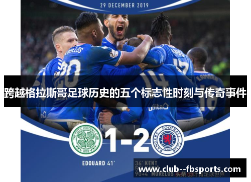 跨越格拉斯哥足球历史的五个标志性时刻与传奇事件