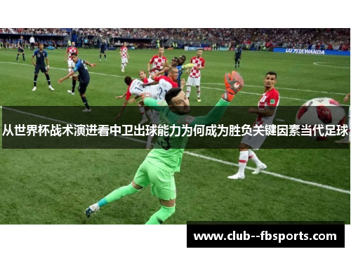 从世界杯战术演进看中卫出球能力为何成为胜负关键因素当代足球