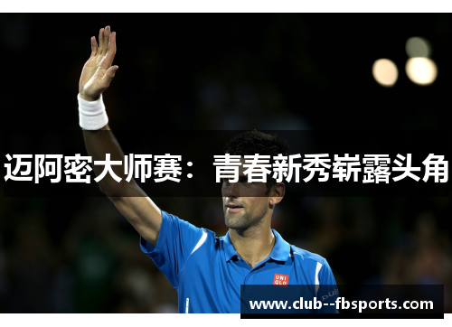 迈阿密大师赛:青春新秀崭露头角 迈阿密大师赛:青春新秀崭露头角