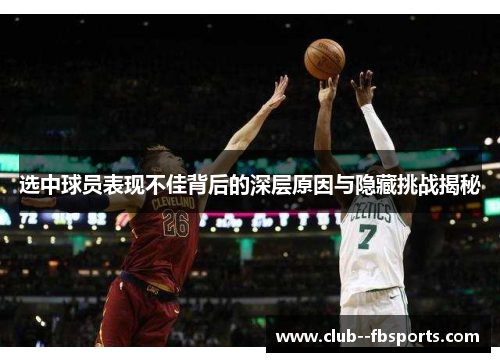 选中球员表现不佳背后的深层原因与隐藏挑战揭秘 选中球员表现不佳背后的深层原因与隐藏挑战揭秘