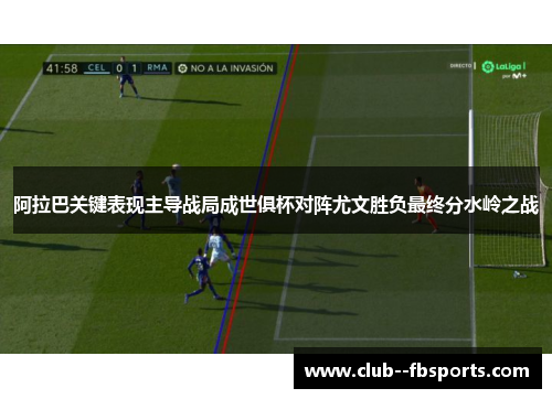 阿拉巴关键表现主导战局成世俱杯对阵尤文胜负最终分水岭之战 阿拉巴关键表现主导战局成世俱杯对阵尤文胜负最终分水岭之战