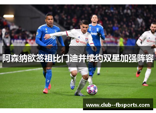 阿森纳欲签祖比门迪并续约双星加强阵容