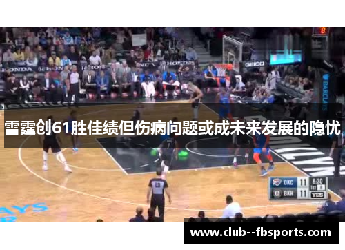 雷霆创61胜佳绩但伤病问题或成未来发展的隐忧 雷霆创61胜佳绩但伤病问题或成未来发展的隐忧