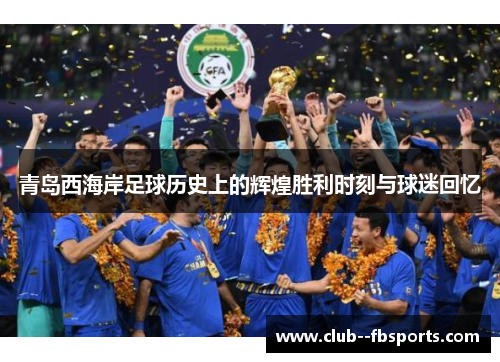 青岛西海岸足球历史上的辉煌胜利时刻与球迷回忆 青岛西海岸足球历史上的辉煌胜利时刻与球迷回忆