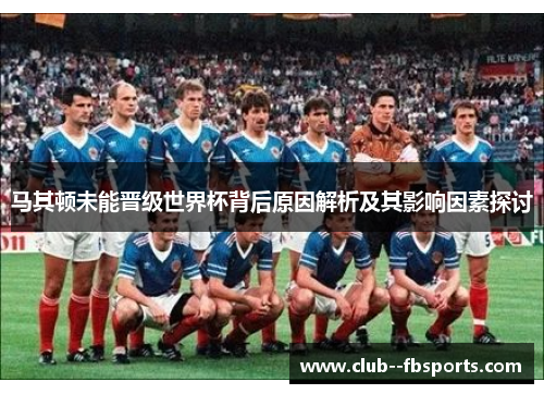 马其顿未能晋级世界杯背后原因解析及其影响因素探讨