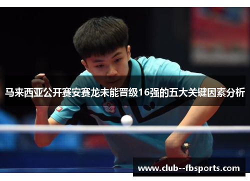 马来西亚公开赛安赛龙未能晋级16强的五大关键因素分析 马来西亚公开赛安赛龙未能晋级16强的五大关键因素分析