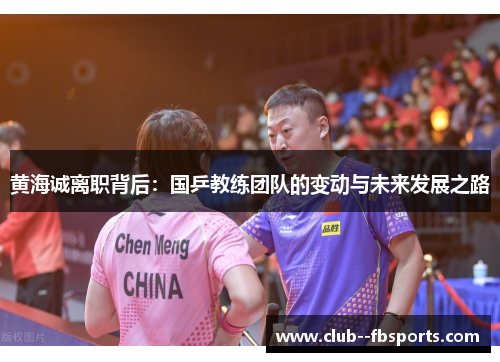 黄海诚离职背后:国乒教练团队的变动与未来发展之路 黄海诚离职背后:国乒教练团队的变动与未来发展之路