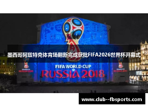 墨西哥阿兹特克体育场翻新完成获批FIFA2026世界杯开幕式 墨西哥阿兹特克体育场翻新完成获批FIFA2026世界杯开幕式
