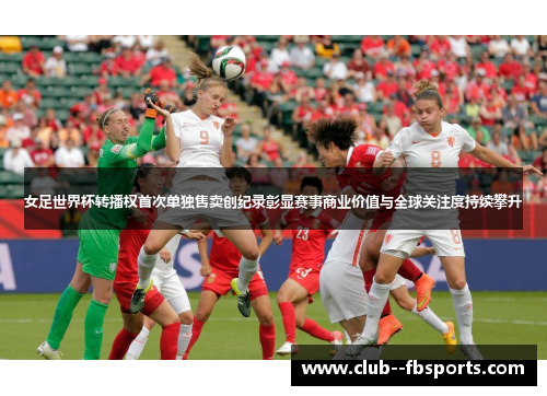 女足世界杯转播权首次单独售卖创纪录彰显赛事商业价值与全球关注度持续攀升