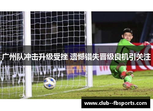 广州队冲击升级受挫 遗憾错失晋级良机引关注