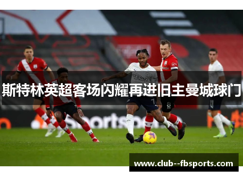 斯特林英超客场闪耀再进旧主曼城球门