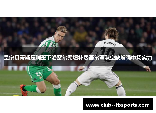 皇家贝蒂斯压哨签下洛塞尔索填补费基尔离队空缺增强中场实力