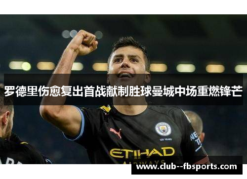 罗德里伤愈复出首战献制胜球曼城中场重燃锋芒