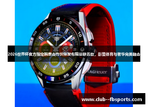 2026世界杯官方指定腕表合作伙伴发布限量联名款，彰显体育与奢华完美融合