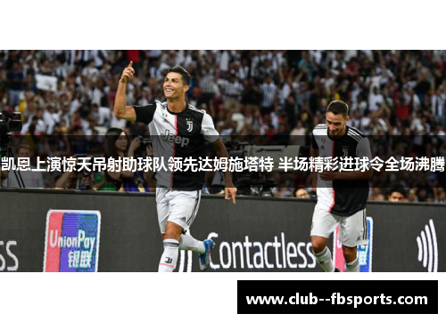 凯恩上演惊天吊射助球队领先达姆施塔特 半场精彩进球令全场沸腾 凯恩上演惊天吊射助球队领先达姆施塔特 半场精彩进球令全场沸腾