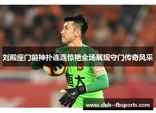 刘殿座门前神扑连连惊艳全场展现守门传奇风采
