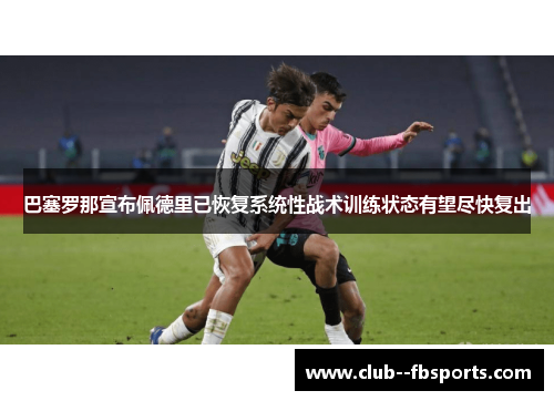 巴塞罗那宣布佩德里已恢复系统性战术训练状态有望尽快复出