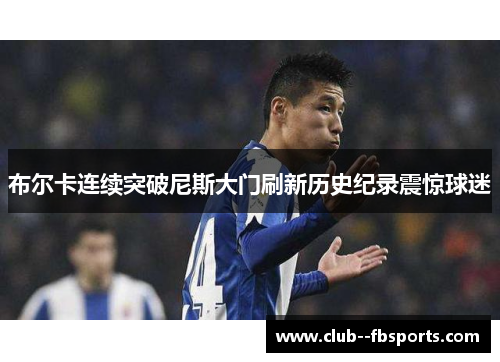 布尔卡连续突破尼斯大门刷新历史纪录震惊球迷