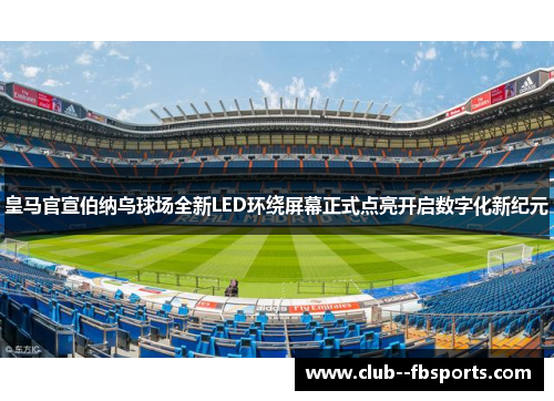 皇马官宣伯纳乌球场全新LED环绕屏幕正式点亮开启数字化新纪元