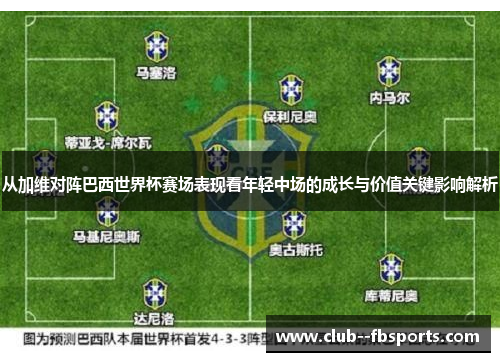 从加维对阵巴西世界杯赛场表现看年轻中场的成长与价值关键影响解析