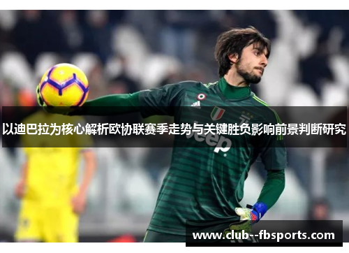 以迪巴拉为核心解析欧协联赛季走势与关键胜负影响前景判断研究