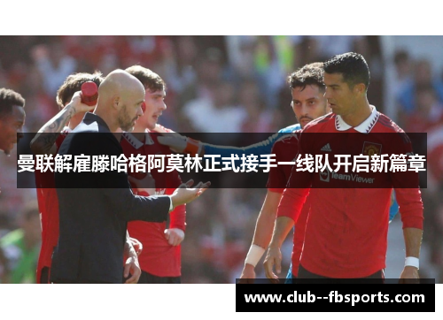 曼联解雇滕哈格阿莫林正式接手一线队开启新篇章