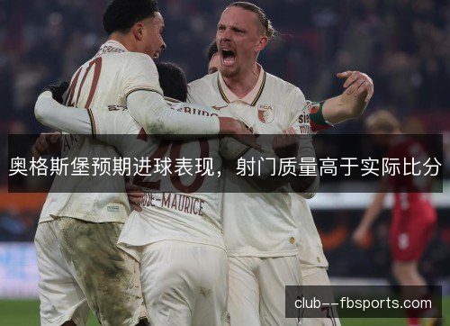 奥格斯堡预期进球表现,射门质量高于实际比分 奥格斯堡预期进球表现,射门质量高于实际比分